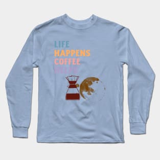 LIFE HAPPENS COFFEE HELPS Long Sleeve T-Shirt